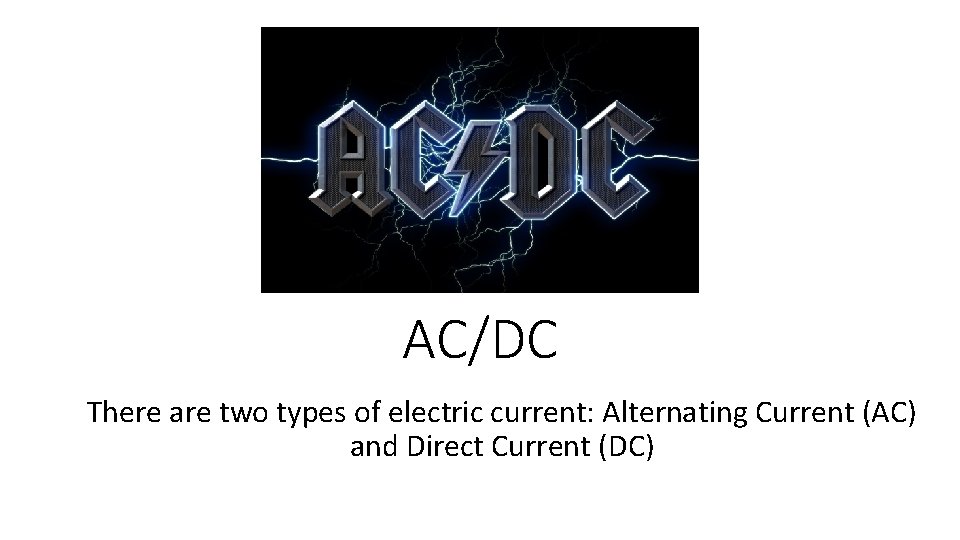 AC/DC There are two types of electric current: Alternating Current (AC) and Direct Current