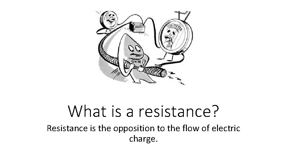 What is a resistance? Resistance is the opposition to the flow of electric charge.