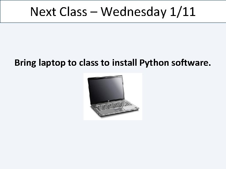 Next Class – Wednesday 1/11 Bring laptop to class to install Python software. 