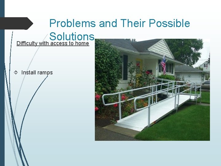 Problems and Their Possible Solutions Difficulty with access to home Install ramps 