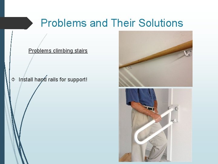 Problems and Their Solutions Problems climbing stairs Install hand rails for support! 