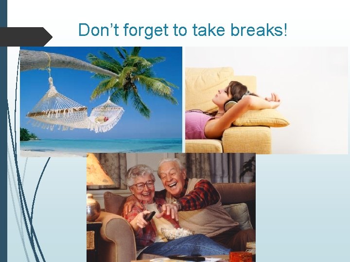 Don’t forget to take breaks! 