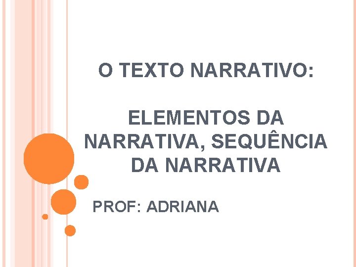 O TEXTO NARRATIVO: ELEMENTOS DA NARRATIVA, SEQUÊNCIA DA NARRATIVA PROF: ADRIANA 