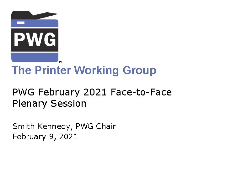 ® The Printer Working Group PWG February 2021 Face-to-Face Plenary Session Smith Kennedy, PWG
