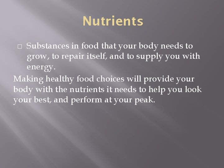 Nutrients Substances in food that your body needs to grow, to repair itself, and