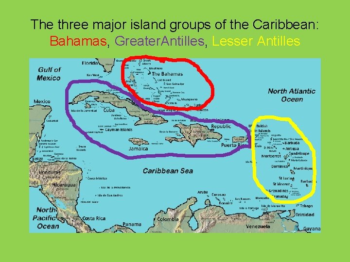 The three major island groups of the Caribbean: Bahamas, Greater. Antilles, Lesser Antilles 