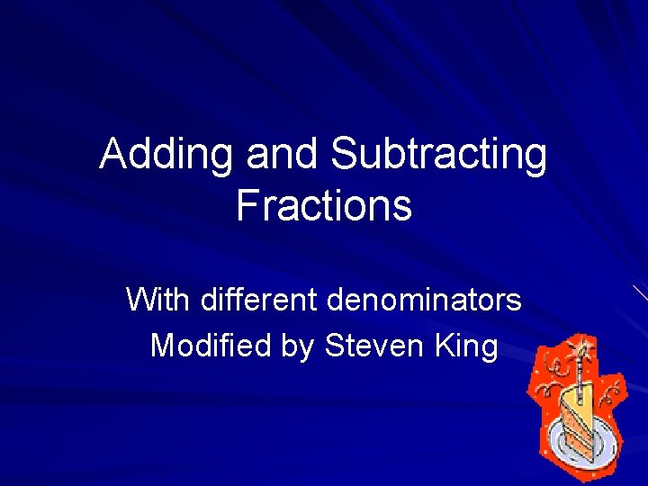 Adding and Subtracting Fractions With different denominators Modified by Steven King 