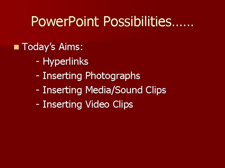 Power. Point Possibilities…… n Today’s Aims: - Hyperlinks - Inserting Photographs - Inserting Media/Sound