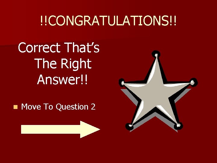 !!CONGRATULATIONS!! Correct That’s The Right Answer!! n Move To Question 2 