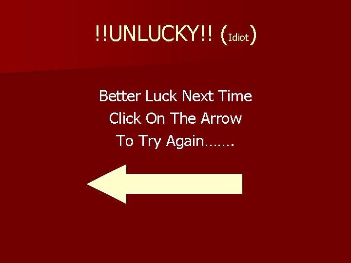 !!UNLUCKY!! (Idiot) Better Luck Next Time Click On The Arrow To Try Again……. 