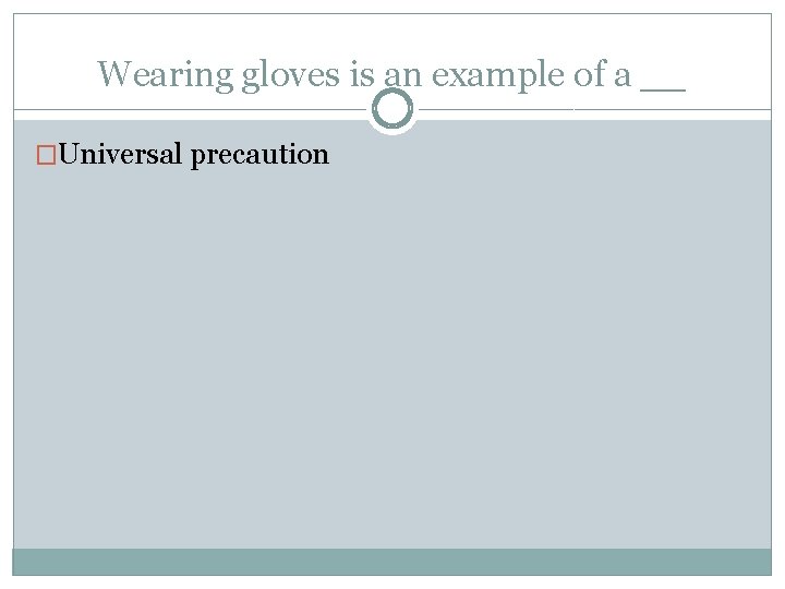 Wearing gloves is an example of a __ �Universal precaution 