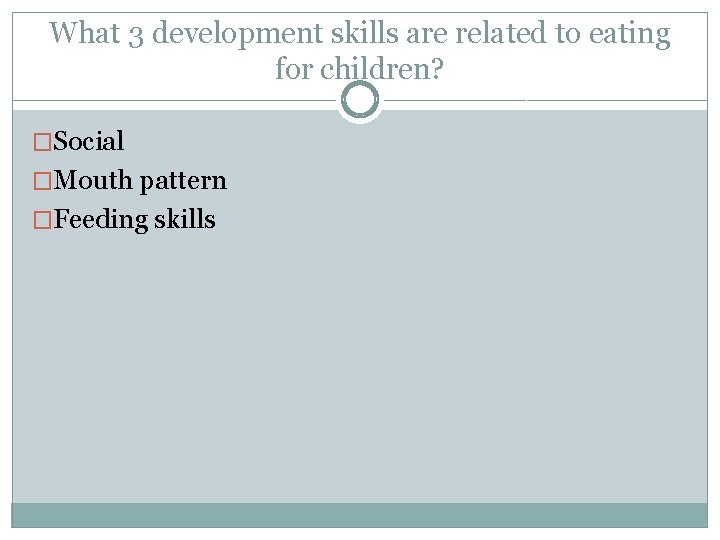What 3 development skills are related to eating for children? �Social �Mouth pattern �Feeding