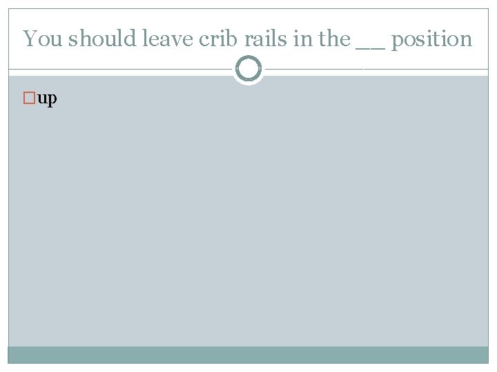 You should leave crib rails in the __ position �up 