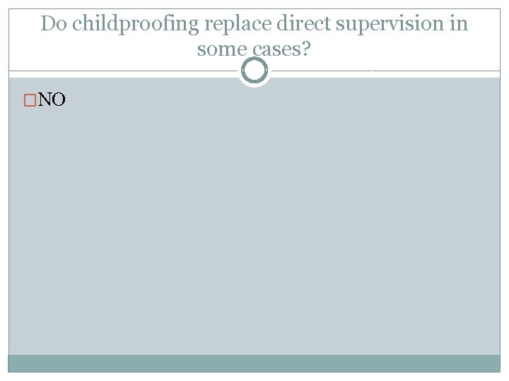 Do childproofing replace direct supervision in some cases? �NO 