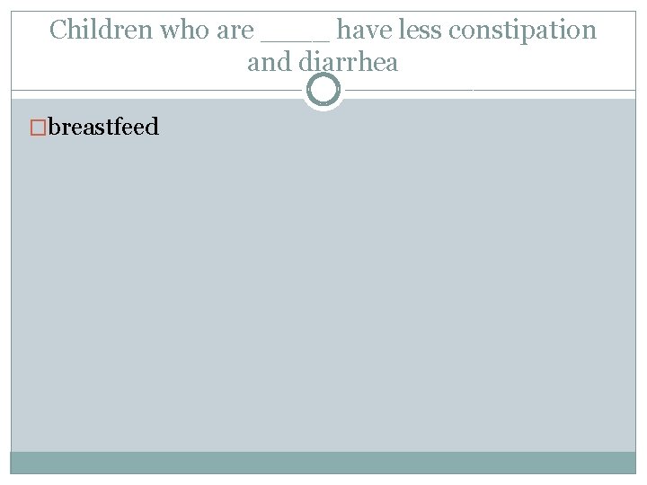 Children who are ____ have less constipation and diarrhea �breastfeed 