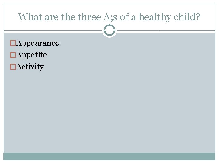What are three A; s of a healthy child? �Appearance �Appetite �Activity 