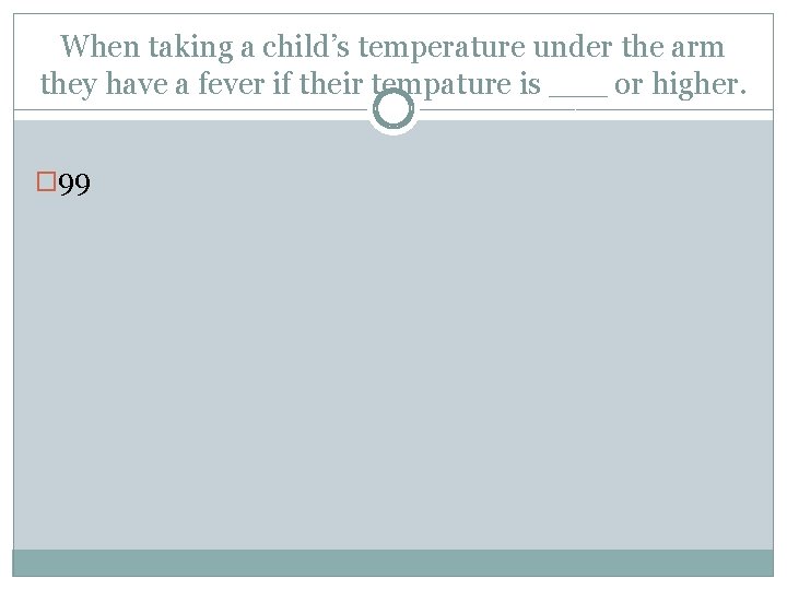 When taking a child’s temperature under the arm they have a fever if their
