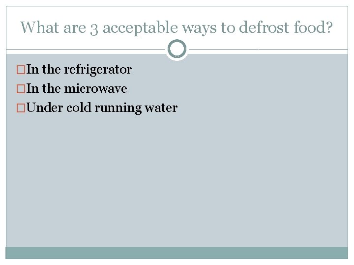 What are 3 acceptable ways to defrost food? �In the refrigerator �In the microwave