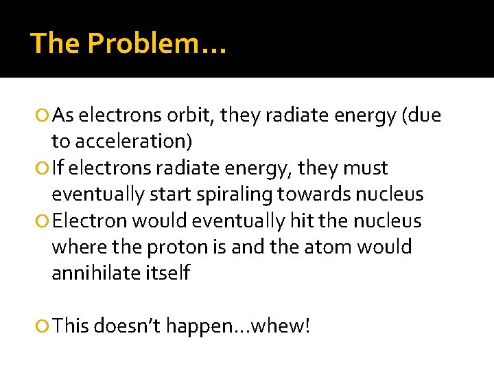 The Problem… As electrons orbit, they radiate energy (due to acceleration) If electrons radiate