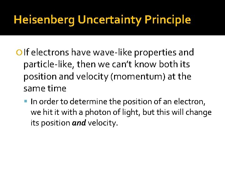 Heisenberg Uncertainty Principle If electrons have wave-like properties and particle-like, then we can’t know