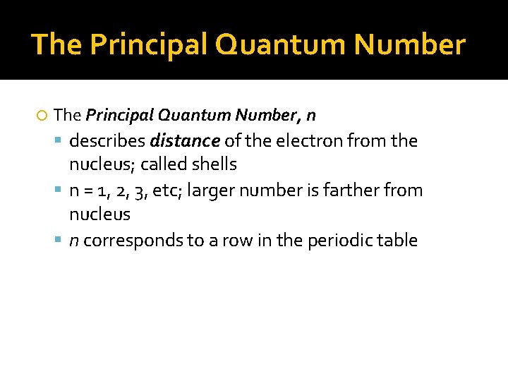 The Principal Quantum Number The Principal Quantum Number, n describes distance of the electron