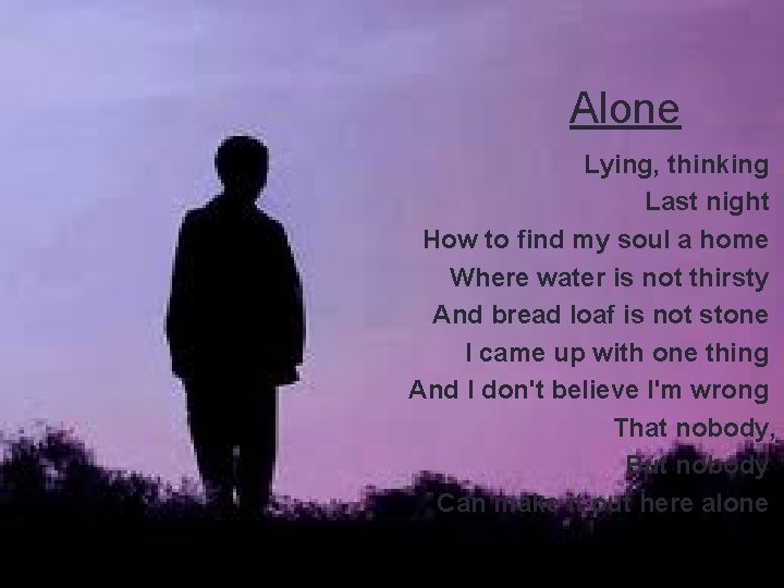 Alone Lying, thinking Last night How to find my soul a home Where water