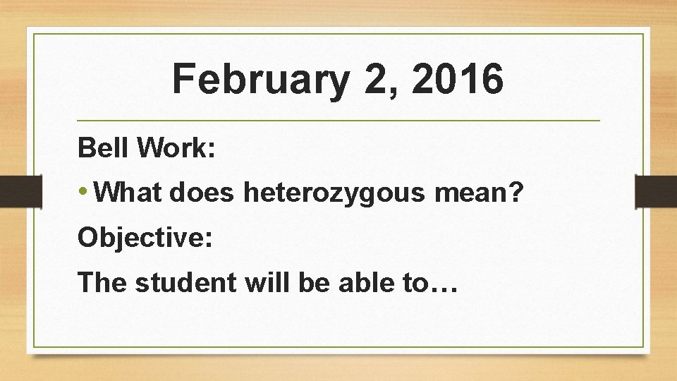 February 2, 2016 Bell Work: • What does heterozygous mean? Objective: The student will