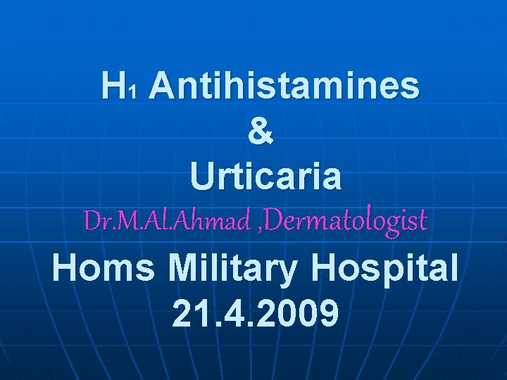 H 1 Antihistamines & Urticaria Dr. M. Al. Ahmad , Dermatologist Homs Military Hospital