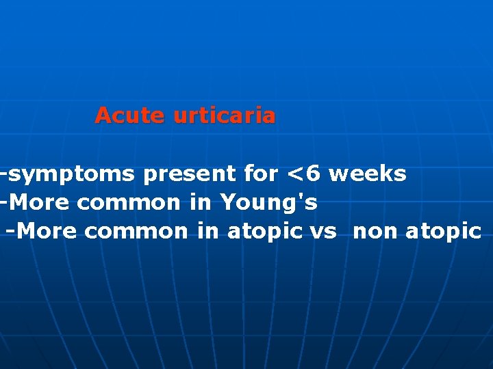 Acute urticaria -symptoms present for <6 weeks -More common in Young's -More common in