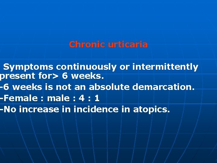 Chronic urticaria - Symptoms continuously or intermittently present for> 6 weeks. -6 weeks is