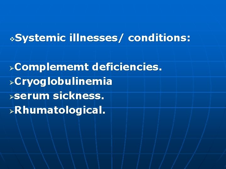 Systemic illnesses/ conditions: v Complememt deficiencies. ØCryoglobulinemia Øserum sickness. ØRhumatological. Ø 