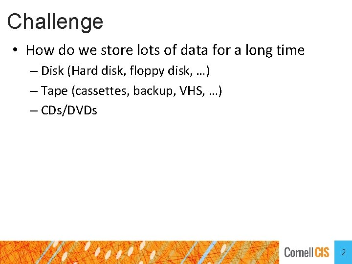 Challenge • How do we store lots of data for a long time –
