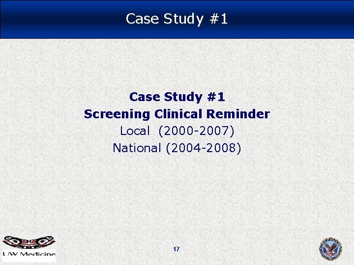 Case Study #1 Screening Clinical Reminder Local (2000 -2007) National (2004 -2008) 17 Case Study #1 Screening Clinical Reminder Local (2000 -2007) National (2004 -2008) 17