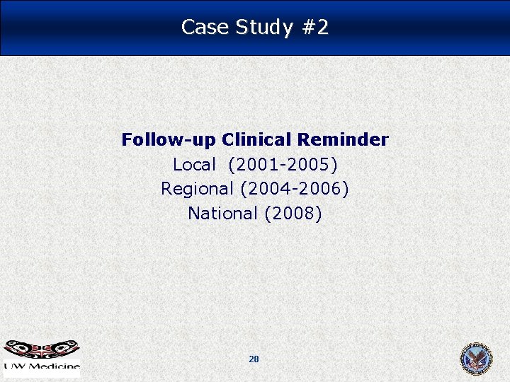 Case Study #2 Follow-up Clinical Reminder Local (2001 -2005) Regional (2004 -2006) National (2008) Case Study #2 Follow-up Clinical Reminder Local (2001 -2005) Regional (2004 -2006) National (2008)