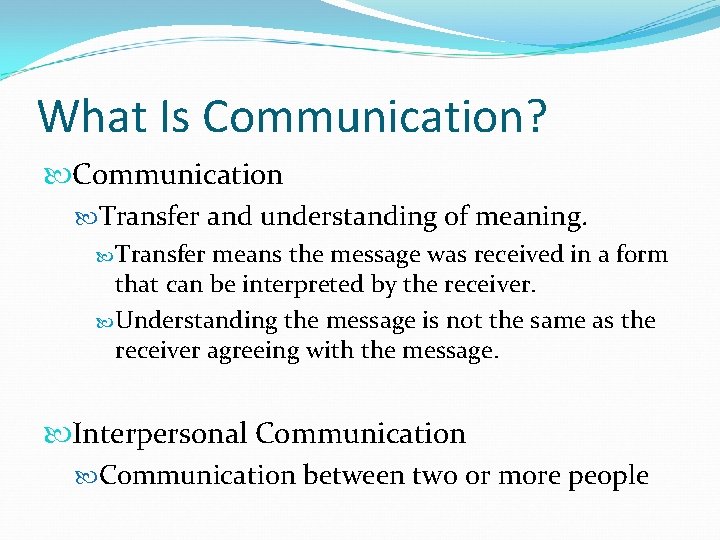 What Is Communication? Communication Transfer and understanding of meaning. Transfer means the message was