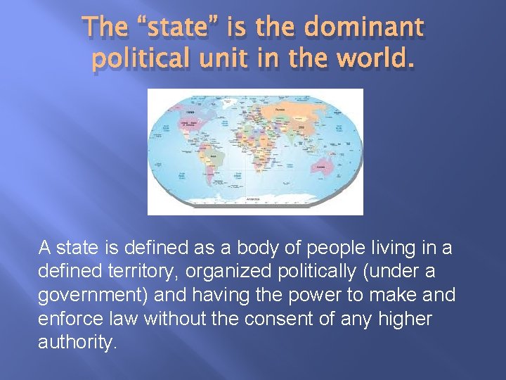 The “state” is the dominant political unit in the world. A state is defined