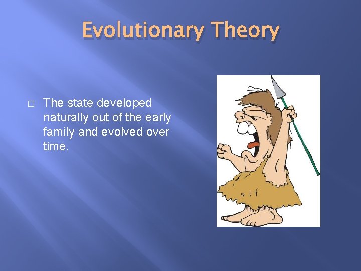 Evolutionary Theory � The state developed naturally out of the early family and evolved