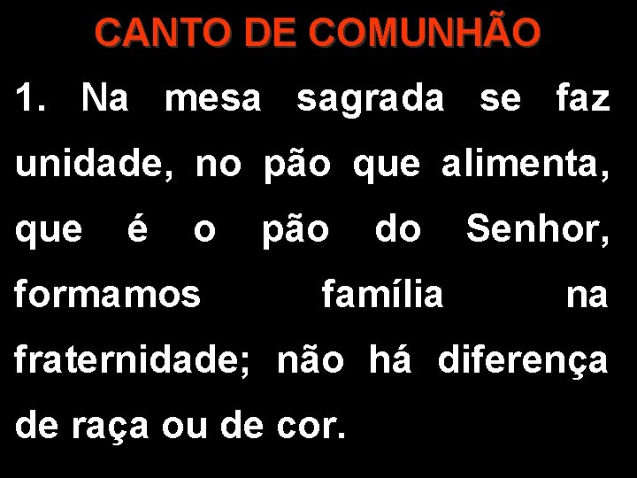 CANTO DE COMUNHÃO 1. Na mesa sagrada se faz unidade, no pão que alimenta,