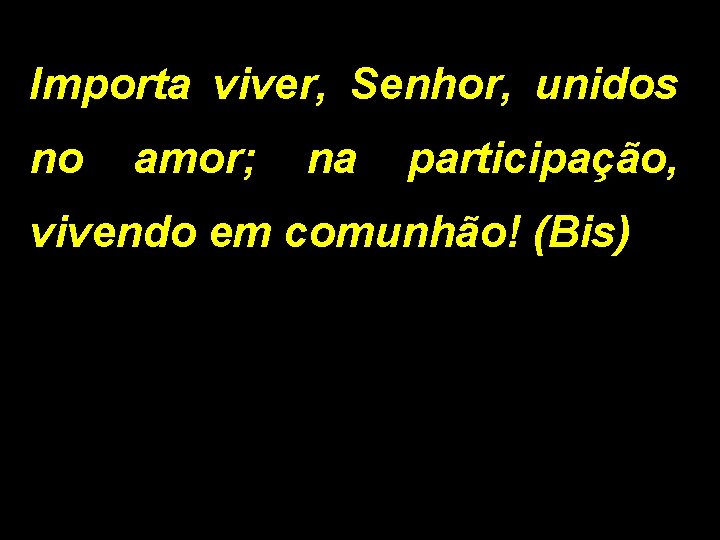 Importa viver, Senhor, unidos no amor; na participação, vivendo em comunhão! (Bis) 