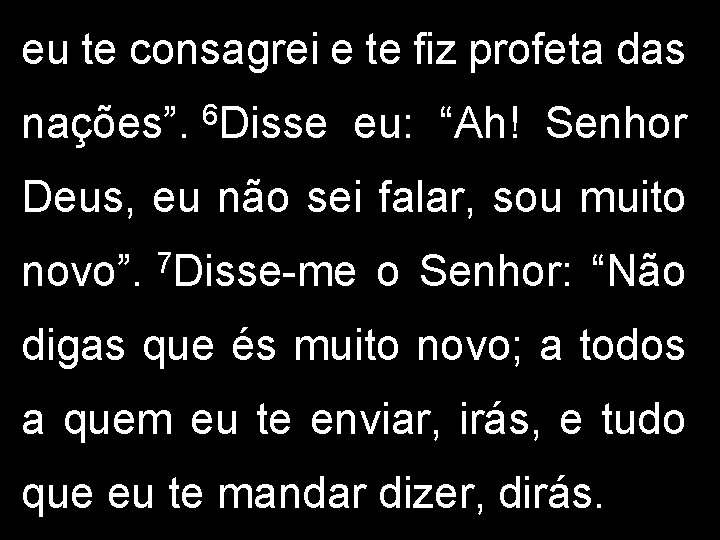 eu te consagrei e te fiz profeta das nações”. 6 Disse eu: “Ah! Senhor