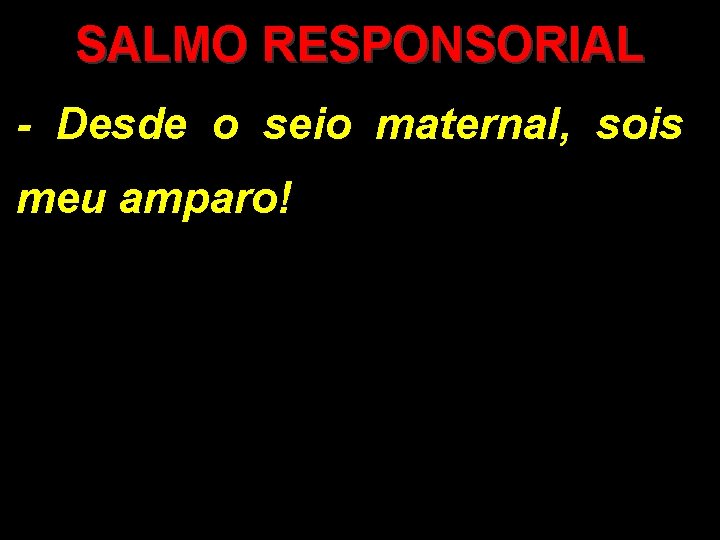 SALMO RESPONSORIAL - Desde o seio maternal, sois meu amparo! 