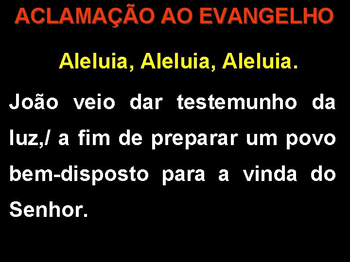 ACLAMAÇÃO AO EVANGELHO Aleluia, Aleluia. João veio dar testemunho da luz, / a fim