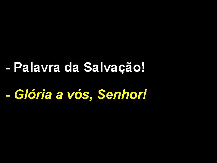 - Palavra da Salvação! - Glória a vós, Senhor! 