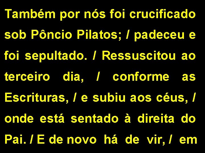 Também por nós foi crucificado sob Pôncio Pilatos; / padeceu e foi sepultado. /