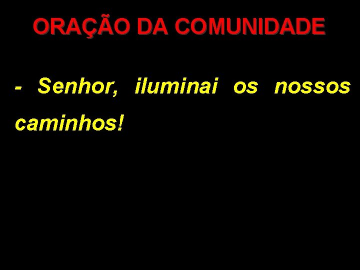 ORAÇÃO DA COMUNIDADE - Senhor, iluminai os nossos caminhos! 