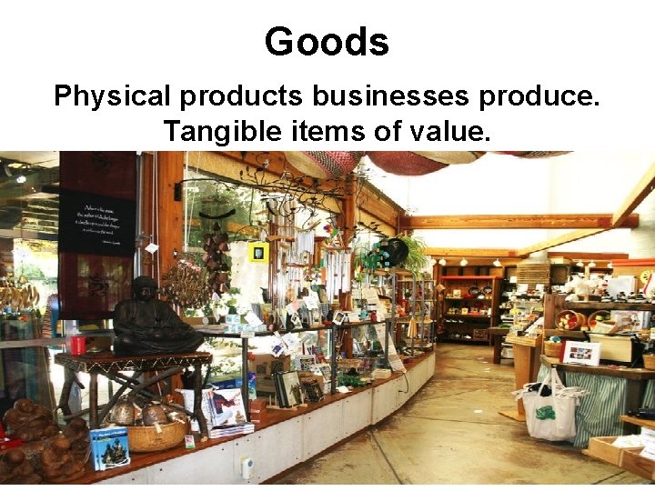 Goods Physical products businesses produce. Tangible items of value. 