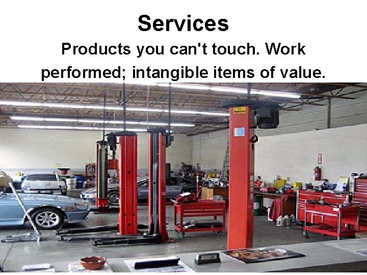 Services Products you can't touch. Work performed; intangible items of value. 