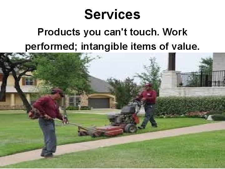 Services Products you can't touch. Work performed; intangible items of value. 