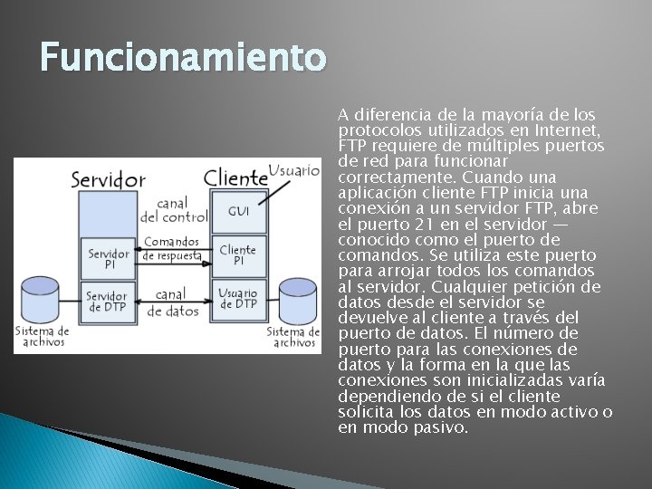 Funcionamiento A diferencia de la mayoría de los protocolos utilizados en Internet, FTP requiere