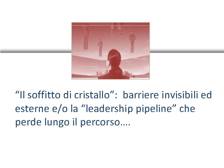 “Il soffitto di cristallo”: barriere invisibili ed esterne e/o la “leadership pipeline” che perde